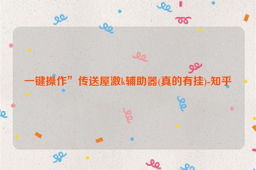 一键操作”传送屋激k辅助器(真的有挂)-知乎