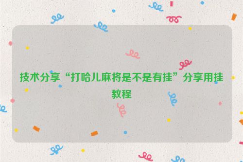 技术分享“打哈儿麻将是不是有挂”分享用挂教程