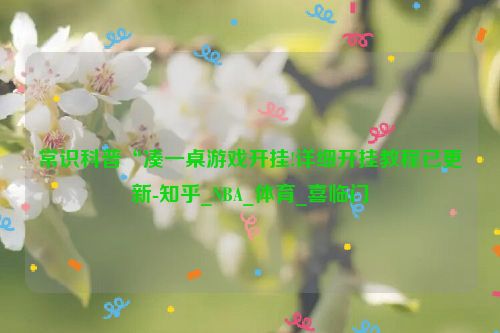常识科普“凑一桌游戏开挂!详细开挂教程已更新-知乎_NBA_体育_喜临门