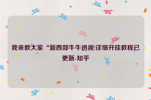 我来教大家“新西部牛牛透视!详细开挂教程已更新-知乎