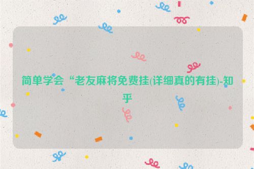 简单学会“老友麻将免费挂(详细真的有挂)-知乎