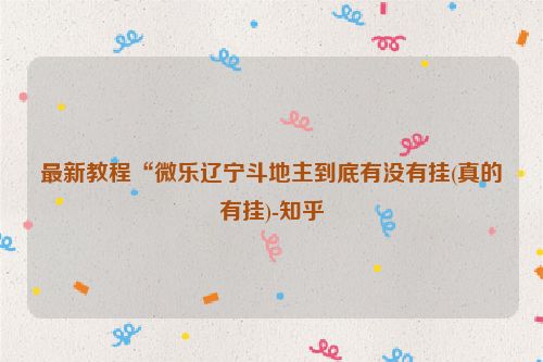 最新教程“微乐辽宁斗地主到底有没有挂(真的有挂)-知乎