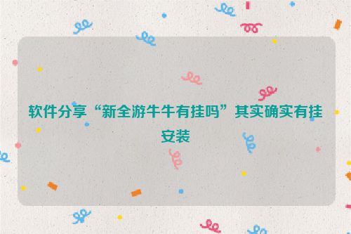 软件分享“新全游牛牛有挂吗”其实确实有挂安装