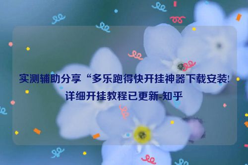 实测辅助分享“多乐跑得快开挂神器下载安装!详细开挂教程已更新-知乎