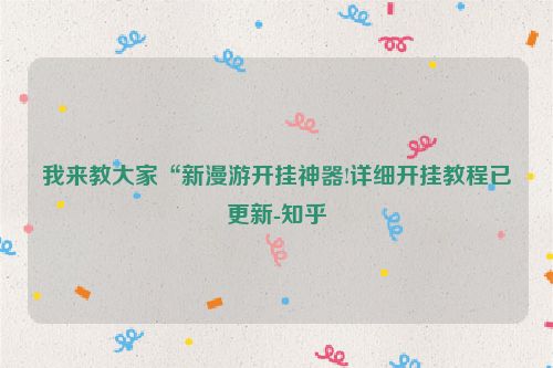 我来教大家“新漫游开挂神器!详细开挂教程已更新-知乎