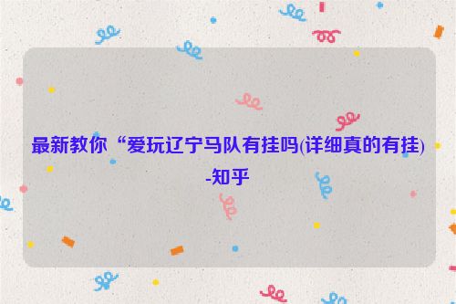 最新教你“爱玩辽宁马队有挂吗(详细真的有挂)-知乎