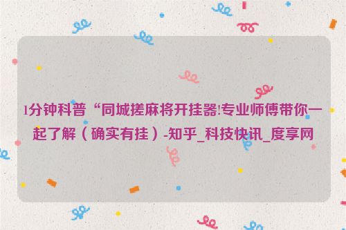 1分钟科普“同城搓麻将开挂器!专业师傅带你一起了解（确实有挂）-知乎_科技快讯_度享网