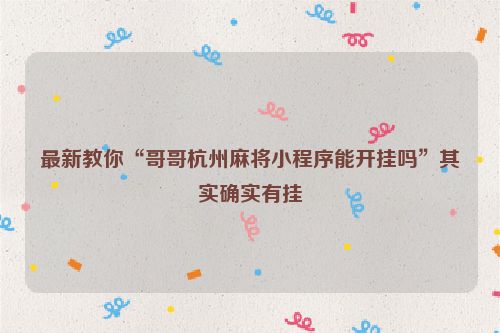 最新教你“哥哥杭州麻将小程序能开挂吗”其实确实有挂