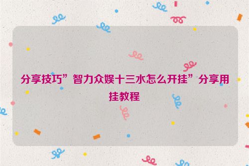 分享技巧”智力众娱十三水怎么开挂”分享用挂教程