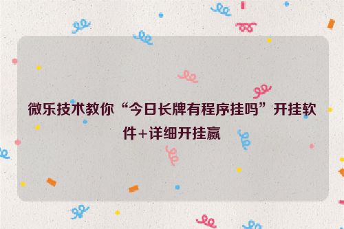 微乐技术教你“今日长牌有程序挂吗”开挂软件+详细开挂赢