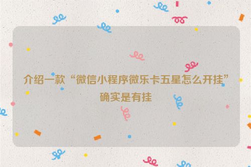 介绍一款“微信小程序微乐卡五星怎么开挂”确实是有挂