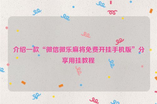 介绍一款“微信微乐麻将免费开挂手机版”分享用挂教程