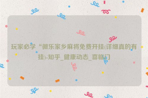 玩家必学“微乐家乡麻将免费开挂(详细真的有挂)-知乎_健康动态_喜临门