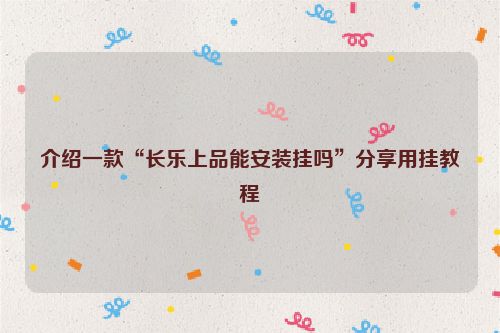 介绍一款“长乐上品能安装挂吗”分享用挂教程