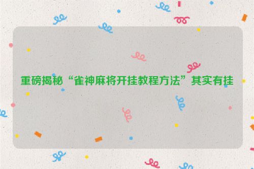 重磅揭秘“雀神麻将开挂教程方法”其实有挂