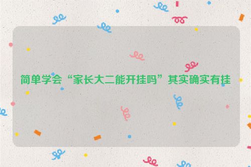 简单学会“家长大二能开挂吗”其实确实有挂