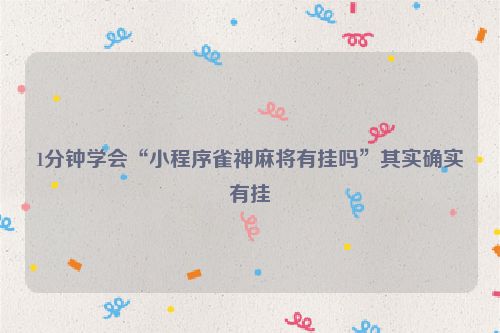 1分钟学会“小程序雀神麻将有挂吗”其实确实有挂