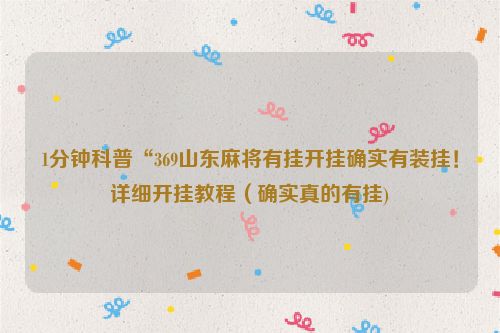 1分钟科普“369山东麻将有挂开挂确实有装挂！详细开挂教程（确实真的有挂)
