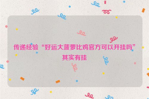 传递经验“好运大菠萝比鸡官方可以开挂吗”其实有挂