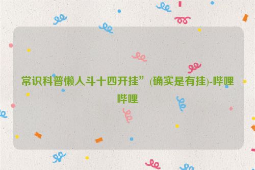 常识科普懒人斗十四开挂”(确实是有挂)-哔哩哔哩