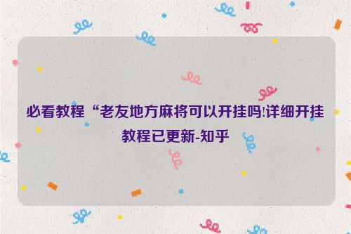 必看教程“老友地方麻将可以开挂吗!详细开挂教程已更新-知乎