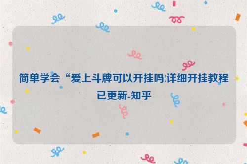 简单学会“爱上斗牌可以开挂吗!详细开挂教程已更新-知乎