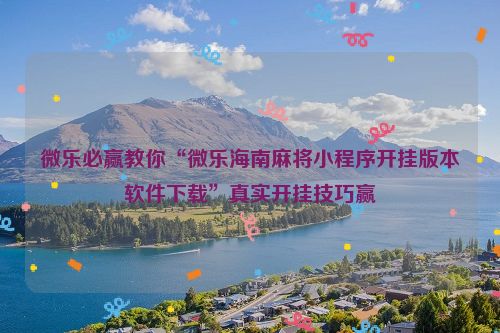 微乐必赢教你“微乐海南麻将小程序开挂版本软件下载”真实开挂技巧赢