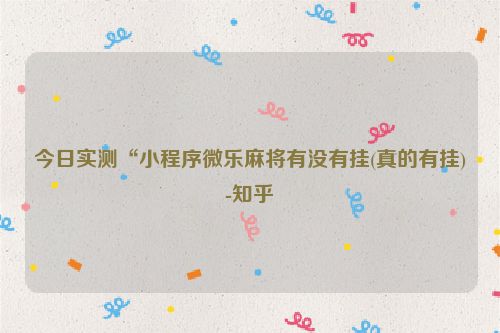 今日实测“小程序微乐麻将有没有挂(真的有挂)-知乎