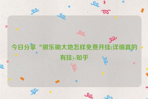 今日分享“微乐锄大地怎样免费开挂(详细真的有挂)-知乎