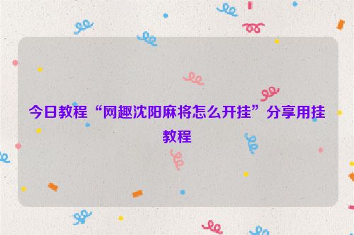今日教程“网趣沈阳麻将怎么开挂”分享用挂教程