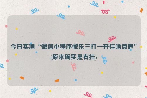 今日实测“微信小程序微乐三打一开挂啥意思”(原来确实是有挂)