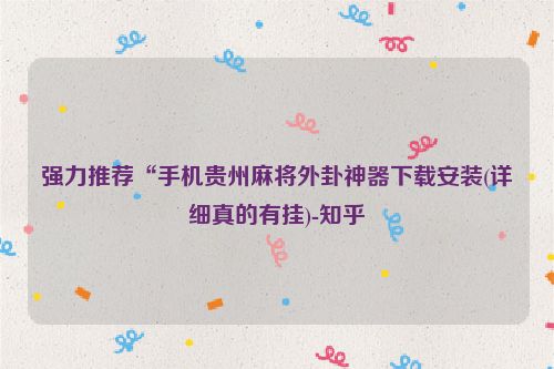 强力推荐“手机贵州麻将外卦神器下载安装(详细真的有挂)-知乎