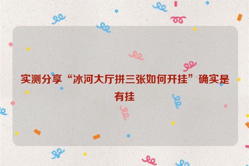 实测分享“冰河大厅拼三张如何开挂”确实是有挂