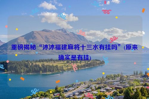 重磅揭秘“沐沐福建麻将十三水有挂吗”(原来确实是有挂)