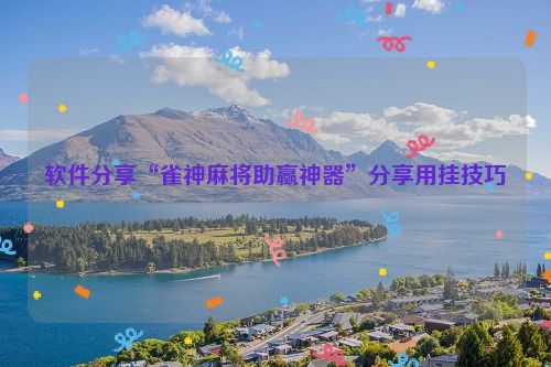软件分享“雀神麻将助赢神器”分享用挂技巧