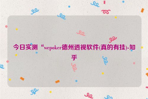 今日实测“wepoker德州透视软件(真的有挂)-知乎