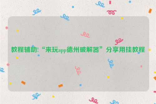 教程辅助!“来玩app德州破解器”分享用挂教程