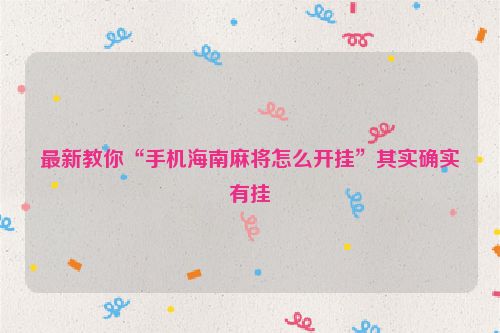 最新教你“手机海南麻将怎么开挂”其实确实有挂