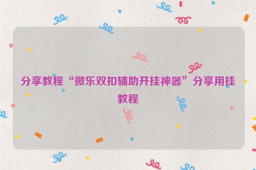 分享教程“微乐双扣辅助开挂神器”分享用挂教程