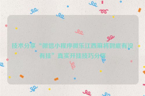 技术分享“微信小程序微乐江西麻将到底有没有挂”真实开挂技巧分享