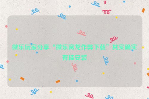 微乐玩家分享“微乐窝龙作弊下载”其实确实有挂安装