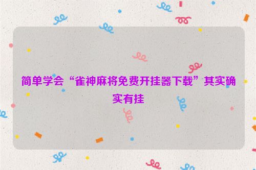 简单学会“雀神麻将免费开挂器下载”其实确实有挂