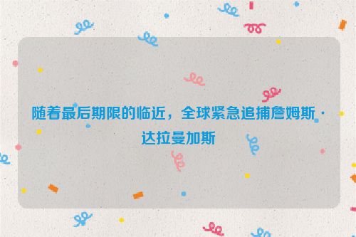 随着最后期限的临近，全球紧急追捕詹姆斯·达拉曼加斯