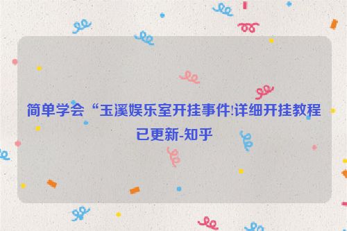 简单学会“玉溪娱乐室开挂事件!详细开挂教程已更新-知乎