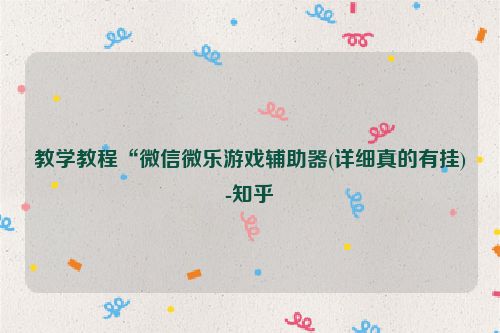 教学教程“微信微乐游戏辅助器(详细真的有挂)-知乎