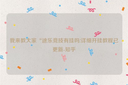 我来教大家“途乐竞技有挂吗!详细开挂教程已更新-知乎