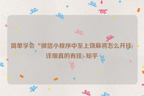 简单学会“微信小程序中至上饶麻将怎么开挂(详细真的有挂)-知乎