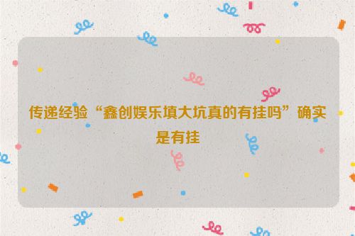 传递经验“鑫创娱乐填大坑真的有挂吗”确实是有挂