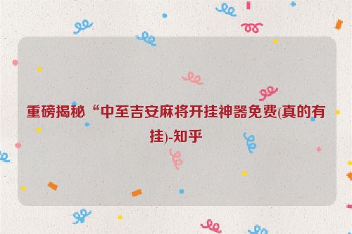 重磅揭秘“中至吉安麻将开挂神器免费(真的有挂)-知乎