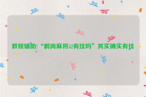 教程辅助!“鹤岗麻将52有挂吗”其实确实有挂